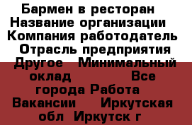 Бармен в ресторан › Название организации ­ Компания-работодатель › Отрасль предприятия ­ Другое › Минимальный оклад ­ 22 000 - Все города Работа » Вакансии   . Иркутская обл.,Иркутск г.